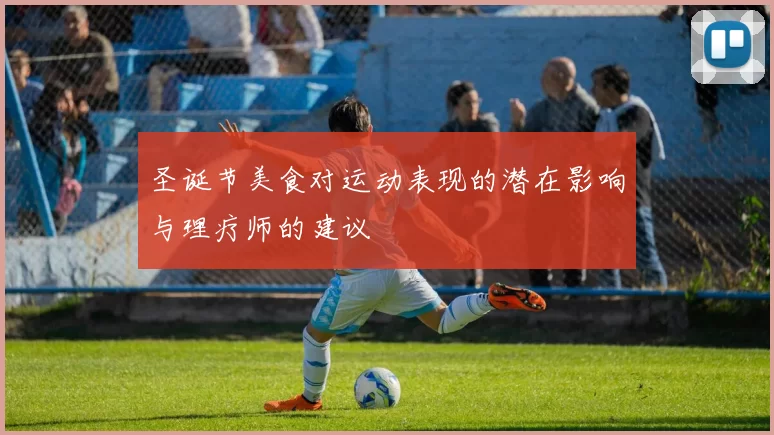 圣诞节美食对运动表现的潜在影响与理疗师的建议