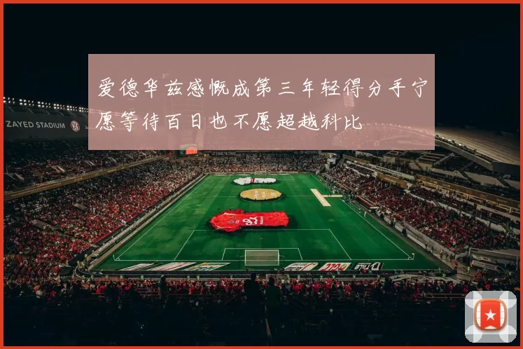 爱德华兹感慨成第三年轻得分手宁愿等待百日也不愿超越科比