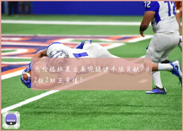 杰伦格林复出表现稳健半场贡献7分2板2助正负值5