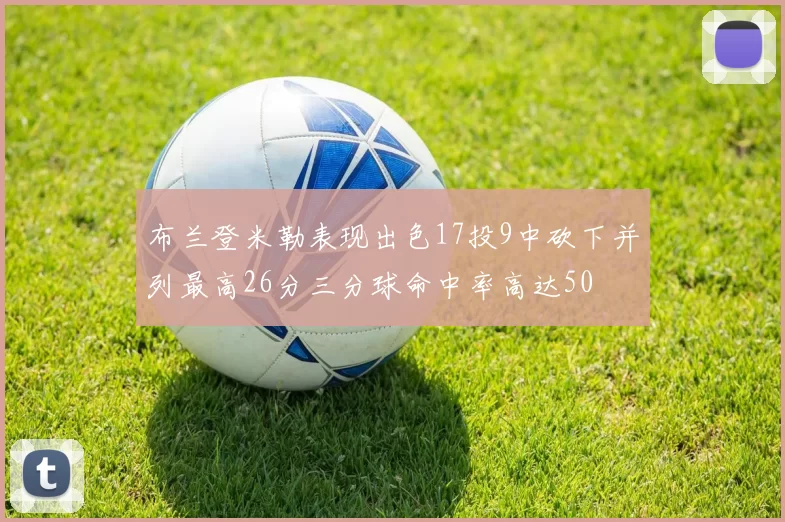 布兰登米勒表现出色17投9中砍下并列最高26分三分球命中率高达50